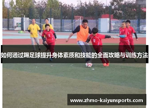 如何通过踢足球提升身体素质和技能的全面攻略与训练方法 如何通过踢足球提升身体素质和技能的全面攻略与训练方法