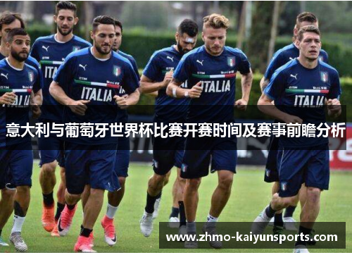 意大利与葡萄牙世界杯比赛开赛时间及赛事前瞻分析