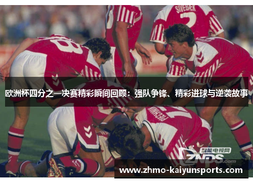 欧洲杯四分之一决赛精彩瞬间回顾：强队争锋、精彩进球与逆袭故事