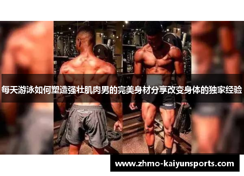 每天游泳如何塑造强壮肌肉男的完美身材分享改变身体的独家经验