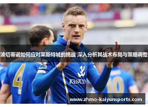 波切蒂诺如何应对莱斯特城的挑战 深入分析其战术布局与策略调整