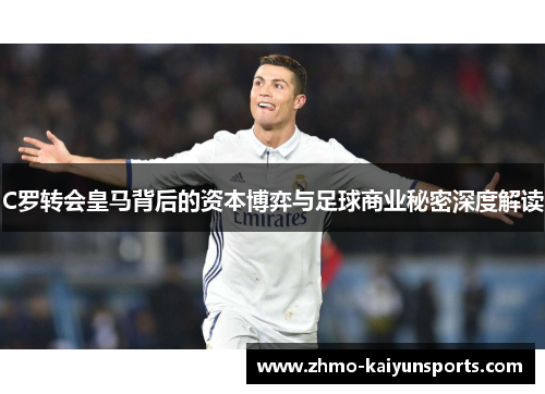 C罗转会皇马背后的资本博弈与足球商业秘密深度解读 C罗转会皇马背后的资本博弈与足球商业秘密深度解读