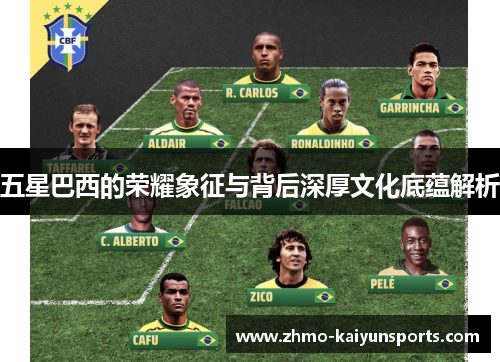 五星巴西的荣耀象征与背后深厚文化底蕴解析