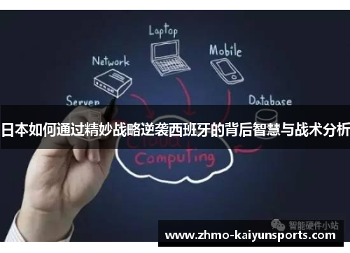 日本如何通过精妙战略逆袭西班牙的背后智慧与战术分析 日本如何通过精妙战略逆袭西班牙的背后智慧与战术分析