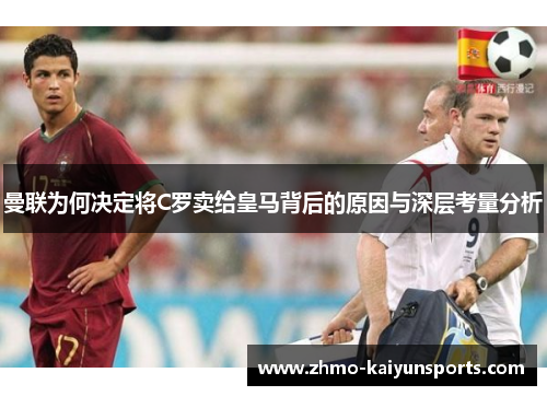曼联为何决定将C罗卖给皇马背后的原因与深层考量分析