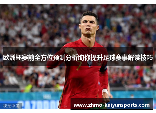 欧洲杯赛前全方位预测分析助你提升足球赛事解读技巧 欧洲杯赛前全方位预测分析助你提升足球赛事解读技巧