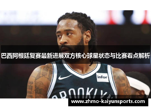 巴西阿根廷复赛最新进展双方核心球星状态与比赛看点解析