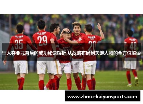 恒大夺亚冠背后的成功秘诀解析 从战略布局到关键人物的全方位解读 恒大夺亚冠背后的成功秘诀解析 从战略布局到关键人物的全方位解读