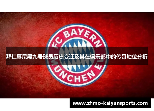 拜仁慕尼黑九号球员历史变迁及其在俱乐部中的传奇地位分析 拜仁慕尼黑九号球员历史变迁及其在俱乐部中的传奇地位分析