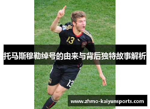 托马斯穆勒绰号的由来与背后独特故事解析