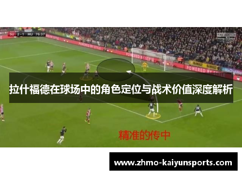 拉什福德在球场中的角色定位与战术价值深度解析