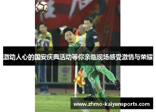 激动人心的国安庆典活动等你亲临现场感受激情与荣耀