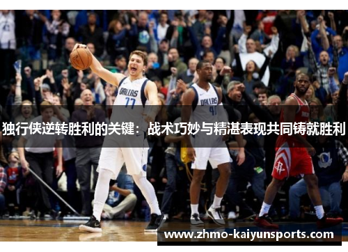 独行侠逆转胜利的关键：战术巧妙与精湛表现共同铸就胜利