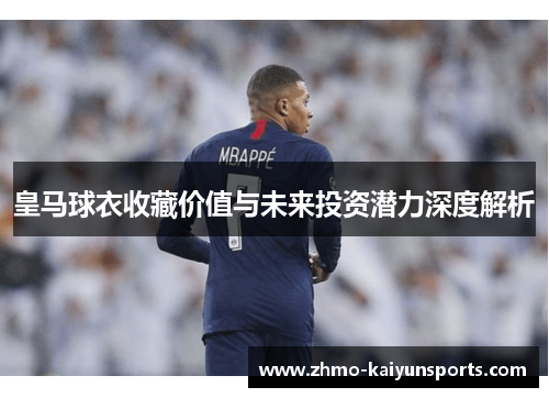 皇马球衣收藏价值与未来投资潜力深度解析