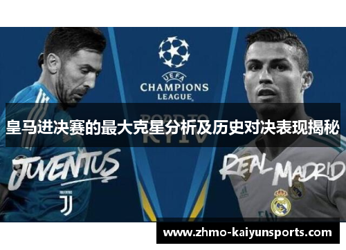 皇马进决赛的最大克星分析及历史对决表现揭秘