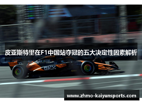 皮亚斯特里在F1中国站夺冠的五大决定性因素解析