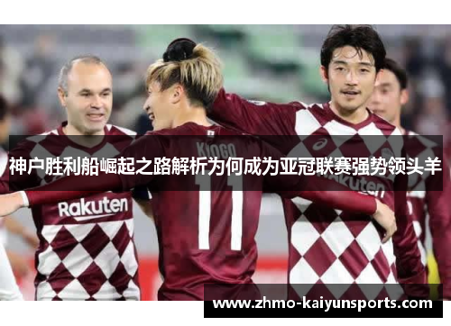 神户胜利船崛起之路解析为何成为亚冠联赛强势领头羊
