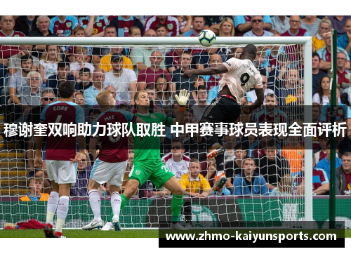 穆谢奎双响助力球队取胜 中甲赛事球员表现全面评析