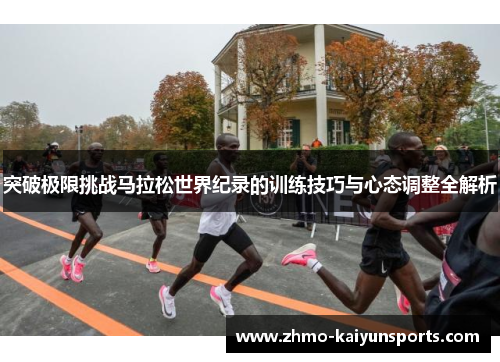 突破极限挑战马拉松世界纪录的训练技巧与心态调整全解析
