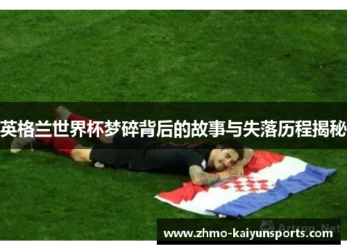 英格兰世界杯梦碎背后的故事与失落历程揭秘