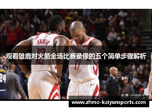 观看雄鹿对火箭全场比赛录像的五个简单步骤解析