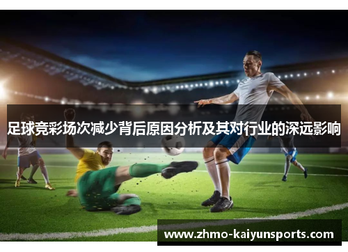 足球竞彩场次减少背后原因分析及其对行业的深远影响 足球竞彩场次减少背后原因分析及其对行业的深远影响