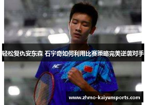 轻松复仇安东森 石宇奇如何利用比赛策略完美逆袭对手
