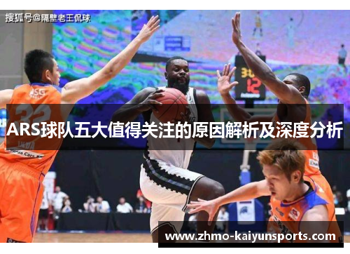 ARS球队五大值得关注的原因解析及深度分析
