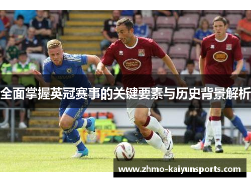 全面掌握英冠赛事的关键要素与历史背景解析