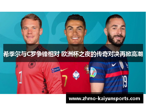 希季尔与C罗争锋相对 欧洲杯之夜的传奇对决再掀高潮 希季尔与C罗争锋相对 欧洲杯之夜的传奇对决再掀高潮