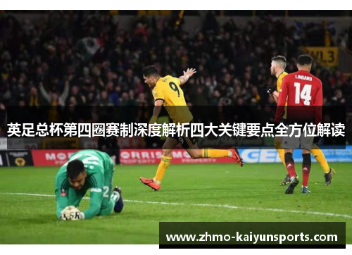 英足总杯第四圈赛制深度解析四大关键要点全方位解读 英足总杯第四圈赛制深度解析四大关键要点全方位解读
