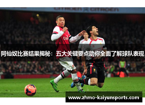 阿仙奴比赛结果揭秘：五大关键要点助你全面了解球队表现
