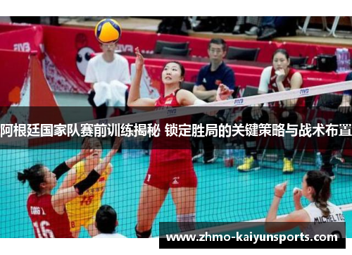阿根廷国家队赛前训练揭秘 锁定胜局的关键策略与战术布置 阿根廷国家队赛前训练揭秘 锁定胜局的关键策略与战术布置
