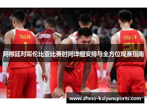 阿根廷对哥伦比亚比赛时间详细安排与全方位观赛指南