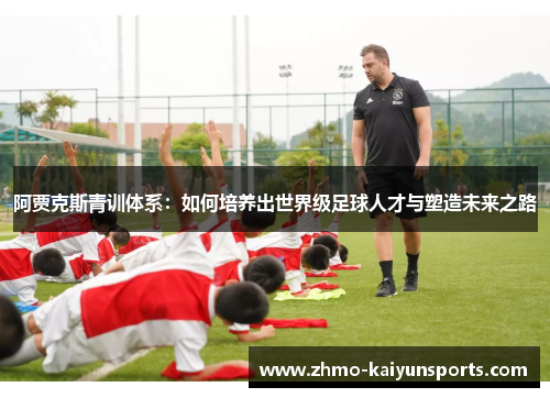 阿贾克斯青训体系：如何培养出世界级足球人才与塑造未来之路
