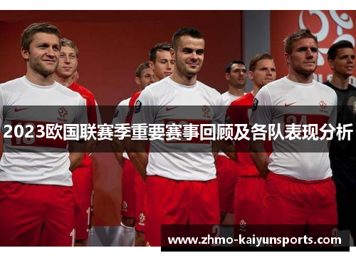 2023欧国联赛季重要赛事回顾及各队表现分析
