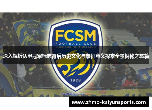 深入解析法甲冠军标志背后历史文化与象征意义探索全景揭秘之旅篇 深入解析法甲冠军标志背后历史文化与象征意义探索全景揭秘之旅篇