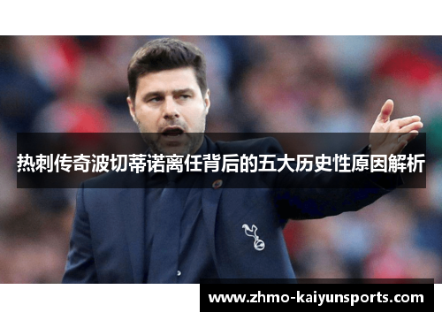 热刺传奇波切蒂诺离任背后的五大历史性原因解析 热刺传奇波切蒂诺离任背后的五大历史性原因解析