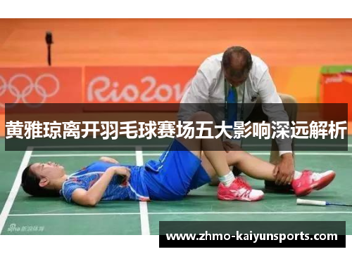 黄雅琼离开羽毛球赛场五大影响深远解析 黄雅琼离开羽毛球赛场五大影响深远解析