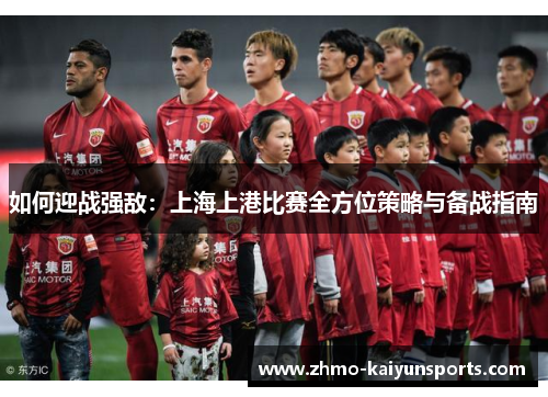 如何迎战强敌：上海上港比赛全方位策略与备战指南