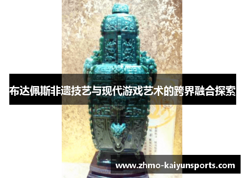 布达佩斯非遗技艺与现代游戏艺术的跨界融合探索
