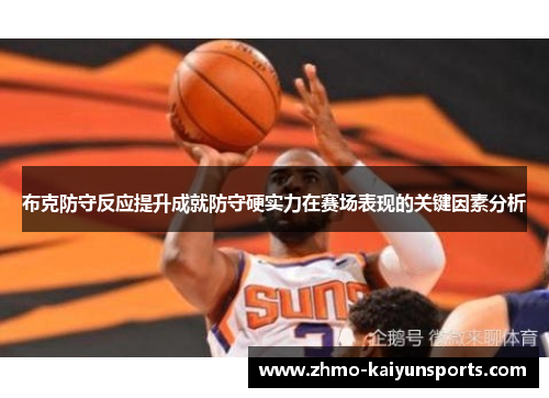 布克防守反应提升成就防守硬实力在赛场表现的关键因素分析