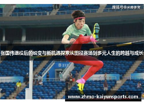 张国伟退役后的蜕变与新机遇探索从田径赛场到多元人生的跨越与成长