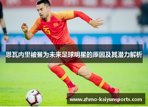 恩瓦内里被誉为未来足球明星的原因及其潜力解析