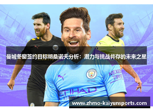 曼城冬窗签约目标胡桑诺夫分析：潜力与挑战并存的未来之星