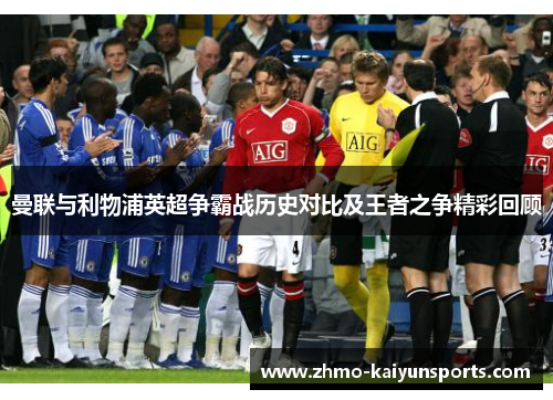曼联与利物浦英超争霸战历史对比及王者之争精彩回顾