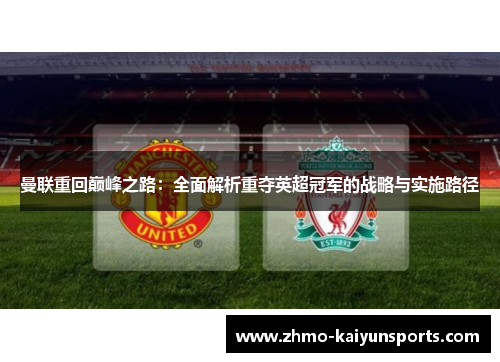 曼联重回巅峰之路:全面解析重夺英超冠军的战略与实施路径 曼联重回巅峰之路:全面解析重夺英超冠军的战略与实施路径