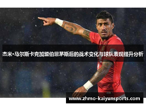 杰米·马尔斯卡克加盟伯恩茅斯后的战术变化与球队表现提升分析