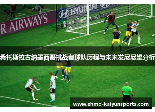 桑托斯拉古纳墨西哥挑战者球队历程与未来发展展望分析