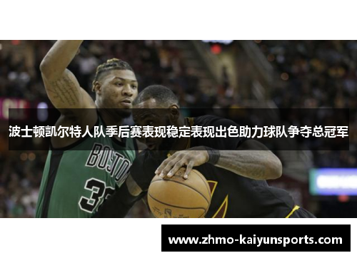 波士顿凯尔特人队季后赛表现稳定表现出色助力球队争夺总冠军 波士顿凯尔特人队季后赛表现稳定表现出色助力球队争夺总冠军